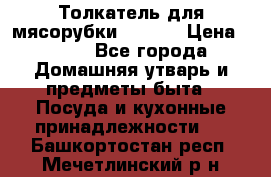 Толкатель для мясорубки zelmer › Цена ­ 400 - Все города Домашняя утварь и предметы быта » Посуда и кухонные принадлежности   . Башкортостан респ.,Мечетлинский р-н